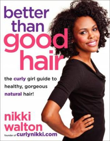 Better Than Good Hair: The Curly Girl Guide to Healthy, Gorgeous Natural Hair! by Nikki Walton & E Carter