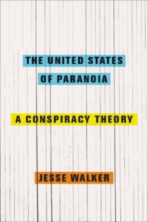 The United States of Paranoia: A Conspiracy Theory by Jesse Walker