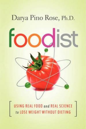 Foodist: Using Real Food and Real Science to Lose Weight Without Dieting by Darya Pino Rose