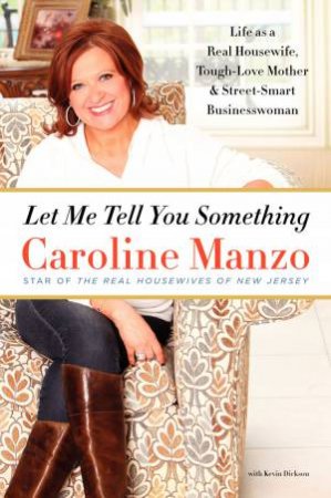 Let Me Tell You Something: Life as a Real Housewife, Tough-Love Mother, and Street-Smart Businesswoman by Caroline Manzo