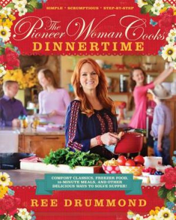 The Pioneer Woman Cooks - Dinnertime: Comfort Classics, Freezer Food, 16-Minute Meals, and Other Delicious Ways to Solve Supper! by Ree Drummond