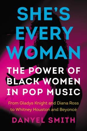 She's Every Woman: The Power of Black Women in Pop Music by Danyel Smith