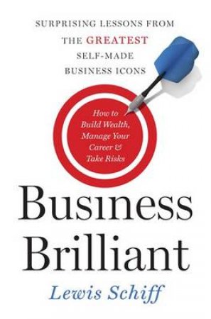 Business Brilliant: Surprising Lessons from the Greatest Self-Made Business Icons by Lewis Schiff