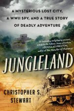 Jungleland A Mysterious Lost City a WWII Spy and a True Story of Deadly Adventure