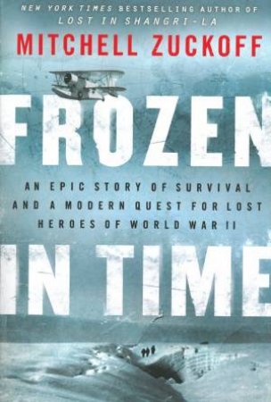 Frozen in Time: An Epic Story of Survival and a Modern Quest for Lost Heroes of World War II by Mitchell Zuckoff