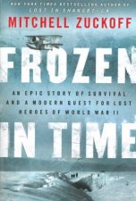 Frozen in Time An Epic Story of Survival and a Modern Quest for Lost Heroes of World War II