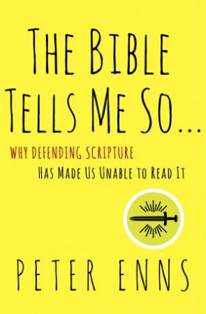 The Bible Tells Me So: Why Defending Scripture Has Made us Unable to Read it by Peter Enns