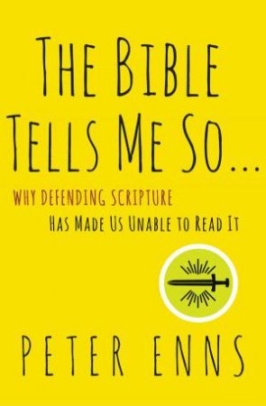 The Bible Tells Me So: Why Defending Scripture Has Made Us Unable to Read it by Peter Enns