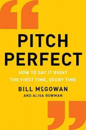 Pitch Perfect: How to Say the Right Thing, the First Time, Every Time by Bill McGowan