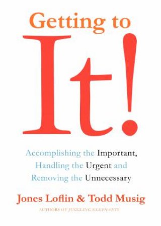 Getting to It: Accomplishing the Important, Handling the Urgent, and Removing the Unneccessary by Jones Loflin & Todd Musig