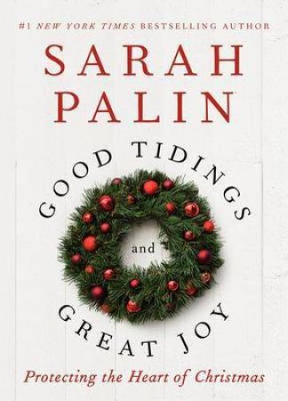 Good Tidings and Great Joy: Protecting the Heart of Christmas by Sarah Palin