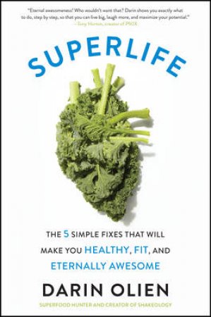 Superlife: The 5 Simple Fixes That Will Make You Healthy, Fit, And Eternally Awesome by Darin Olien