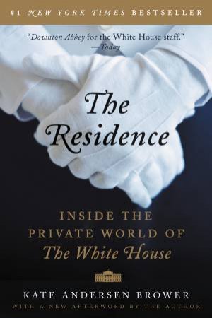 The Residence: Inside the Private World of the White House by Kate Andersen Brower