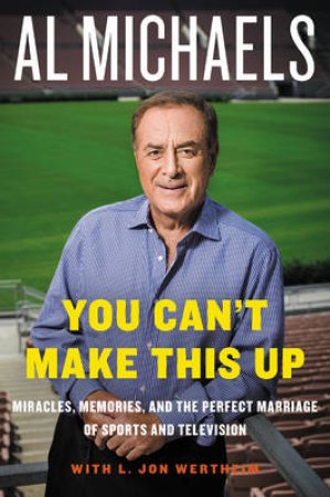 You Can't Make This Up: Miracles, Memories, and the Perfect Marriage ofSports and Television by Al Michaels