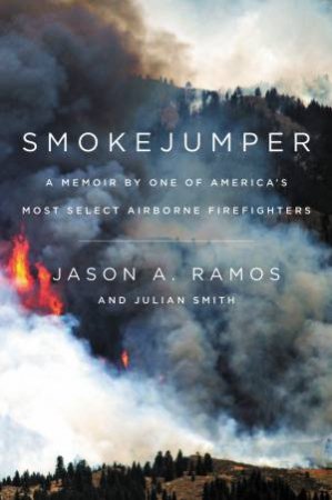 Smokejumper: A Memoir by One of America's Most Select AirborneFirefighters by Jason A. Ramos