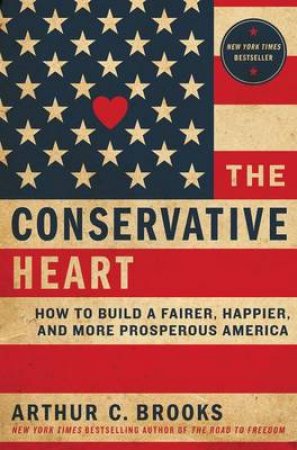 The Conservative Heart: A New Vision of Earned Success and HumanFlourishing by Arthur C. Brooks