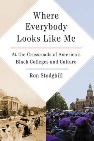 Where Everybody Looks Like Me: At The Crossroads Of America's BlackColleges And Culture by Ron Stodghill