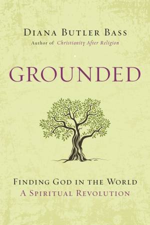 Grounded: Finding God in the World-A Spiritual Revolution by Diana Butler Bass