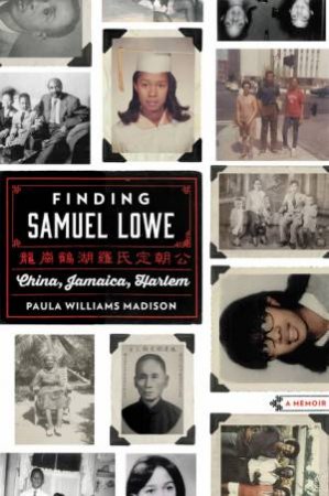 Finding Samuel Lowe: China, Jamaica, Harlem by Paula Williams Madison