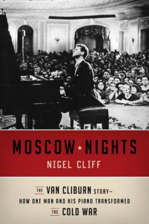 Moscow Nights: The Van Cliburn Story-How One Man and His PianoTransformed the Cold War by Nigel Cliff