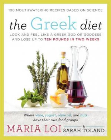 The Greek Diet: Look and Feel like a Greek God or Goddess and Lose up to Ten Pounds in Two Weeks by Maria Loi & Sarah Toland 