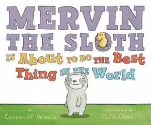 Mervin The Sloth Is About To Do The Best Thing In The World by Colleen AF Venable & Ruth Chan