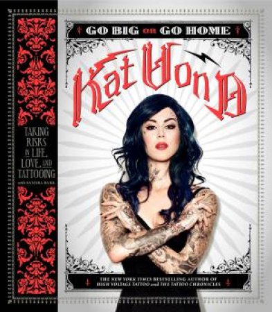 Go Big or Go Home: Taking Risks In Life, Love, And Tattooing by Kat Von D