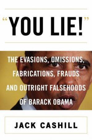 You Lie!: he Evasions, Omissions, Fabrications, Frauds, and Outright Falsehoods of Barack Obam by Jack Cashill