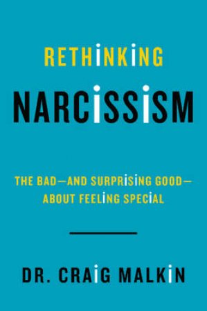 Rethinking Narcissism: The Bad-and Surprising Good--about FeelingSpecial by Craig Malkin