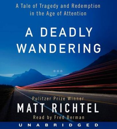 A Deadly Wandering: A Tale of Tragedy and Redemption in the Age ofAttention [Unabridged CD] by Matt Richtel