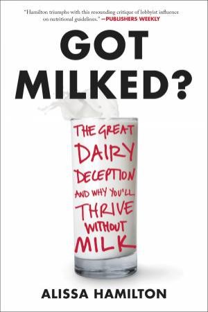 Got Milked?: The Great Dairy Deception and Why You'll Thrive WithoutMilk by Alissa Hamilton