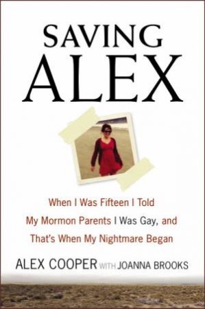 Saving Alex: When I was Fifteen I Told My Mormon Parents I was Gay, andThat's When My Nightmare Began by Alex Cooper