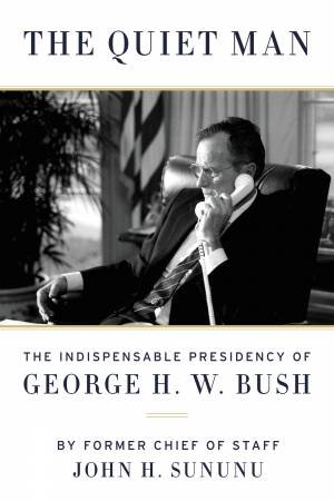 The Quiet Man: The Indispensable Presidency of George H.W. Bush by John Sununu