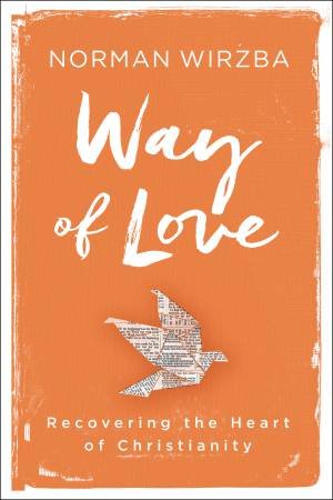 Way Of Love: Recovering The Heart Of Christianity by Norman Wirzba