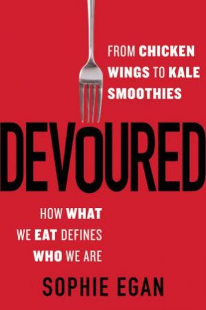 Devoured: From Chicken Wings to Kale Smoothies - How What We Eat DefinesWho We Are by Sophie Egan