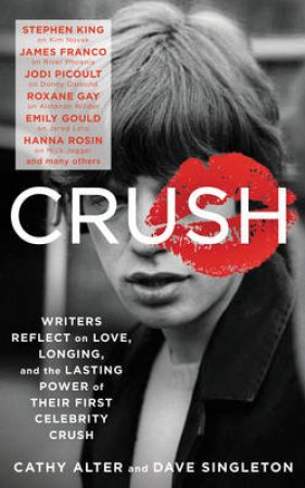 Crush: Writers Reflect on Love, Longing and the Power of Their FirstCelebrity Crush by Cathy Alter & Dave Singleton