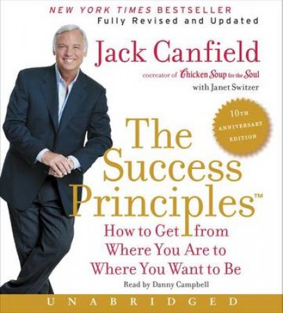 The Success Principles(tm) - 10th Anniversary Edition Cd: How To GetFrom Where You Are To Where You Want To Be by Jack Canfield