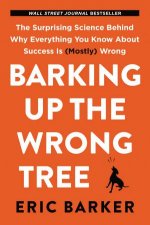 Barking Up the Wrong Tree The Surprising Science Behind Why Everything You Know About Success Is Mostly Wrong