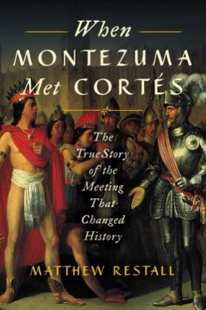 When Montezuma Met Cortes: The True Story of the Meeting that Changed History by Matthew Restall