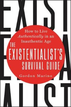 The Existentialist's Survival Guide: How to Live Authentically in an Inauthentic Age by Gordon Marino