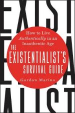 The Existentialists Survival Guide How to Live Authentically in an Inauthentic Age