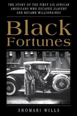 Black Fortunes: The Story of the First Six African Americans Who EscapedSlavery and Became Millionaires by Shomari Wills