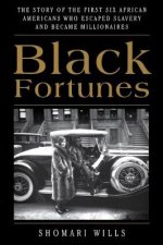 Black Fortunes The Story of the First Six African Americans Who EscapedSlavery and Became Millionaires