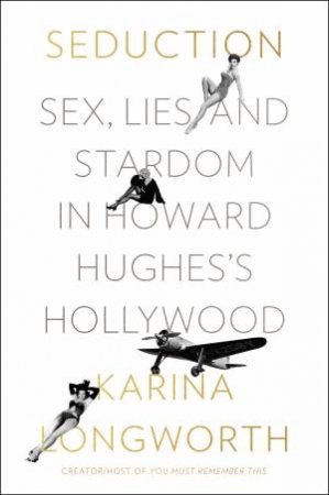 Seduction: Sex, Lies, and Stardom in Howard Hughes's Hollywood by Karina Longworth