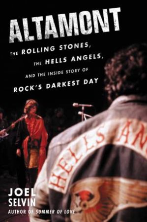 Altamont: The Rolling Stones, The Hells Angels, And The Inside Story OfRock's Darkest Day by Joel Selvin