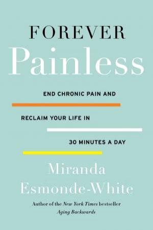 Forever Painless: End Chronic Pain and Reclaim Your Life in 30 Minutes aDay by Miranda Esmonde-White