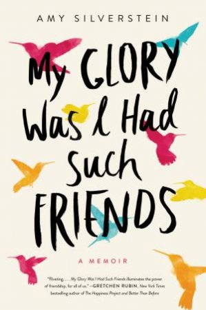 My Glory Was I Had Such Friends: A Memoir by Amy Silverstein