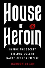 House of Heroin Inside the Secret BillionDollar NarcoTerror Empire