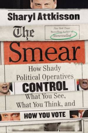 The Smear: How Shady Political Operatives Control What You See, What   You Think and How You Vote by Sharyl Attkisson