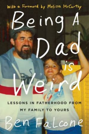 Being A Dad Is Weird: Lessons In Fatherhood From My Family To Yours by Ben Falcone